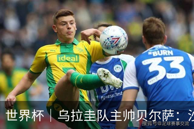 世界杯｜乌拉圭队主帅贝尔萨：沙特队不是“软柿子”